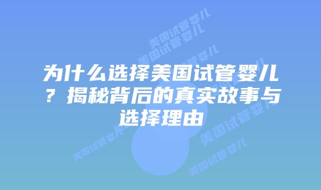为什么选择美国试管婴儿?揭秘背后的真实故事与选择理由插图 为什么选择美国试管婴儿?揭秘背后的真实故事与选择理由插图