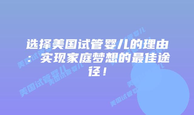 选择美国试管婴儿的理由:实现家庭梦想的最佳途径!插图 选择美国试管婴儿的理由:实现家庭梦想的最佳途径!插图