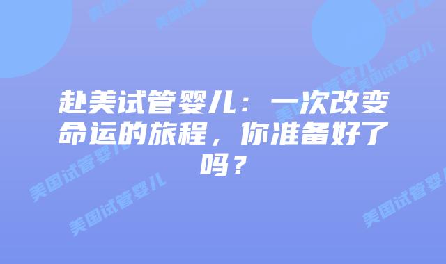 赴美试管婴儿:一次改变命运的旅程,你准备好了吗?插图 赴美试管婴儿:一次改变命运的旅程,你准备好了吗?插图