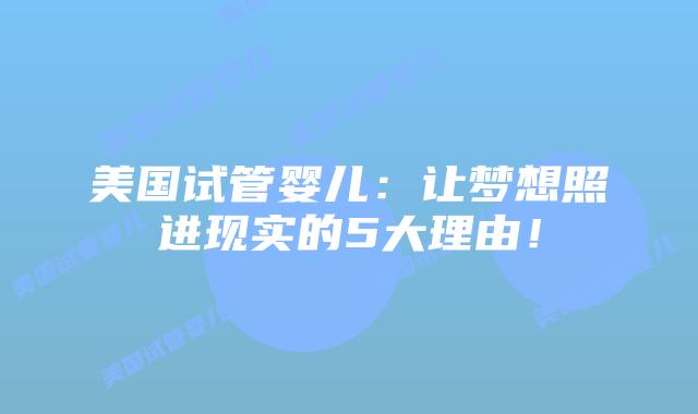 美国试管婴儿:让梦想照进现实的5大理由!插图 美国试管婴儿:让梦想照进现实的5大理由!插图