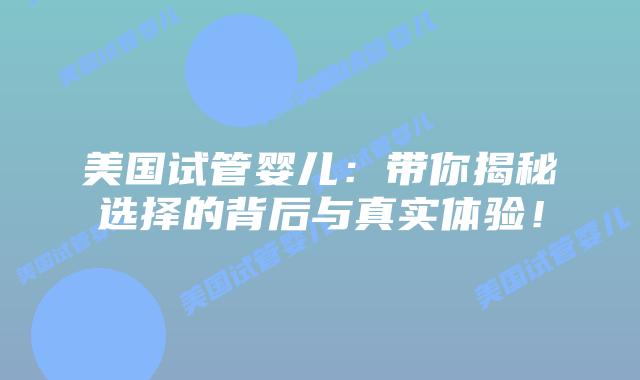 美国试管婴儿:带你揭秘选择的背后与真实体验!插图 美国试管婴儿:带你揭秘选择的背后与真实体验!插图