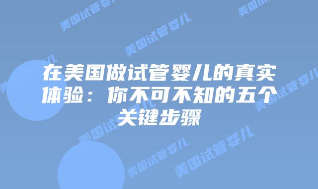 在美国做试管婴儿的真实体验:你不可不知的五个关键步骤插图 在美国做试管婴儿的真实体验:你不可不知的五个关键步骤插图