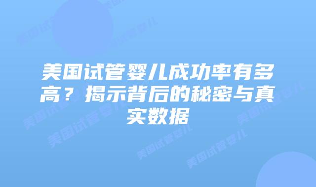 美国试管婴儿成功率有多高？揭示背后的秘密与真实数据插图