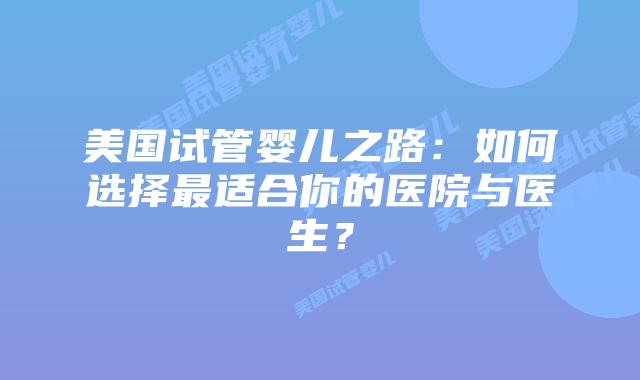 美国试管婴儿之路：如何选择最适合你的医院与医生？插图