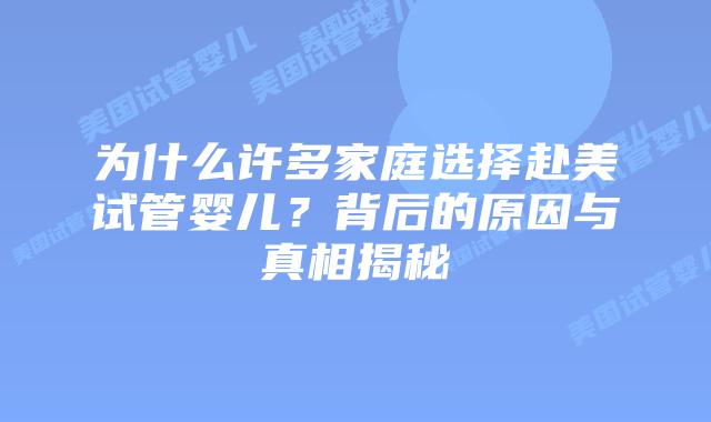 为什么许多家庭选择赴美试管婴儿？背后的原因与真相揭秘插图