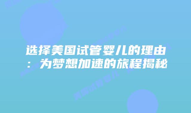 选择美国试管婴儿的理由：为梦想加速的旅程揭秘插图