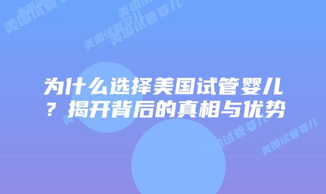 为什么选择美国试管婴儿？揭开背后的真相与优势插图