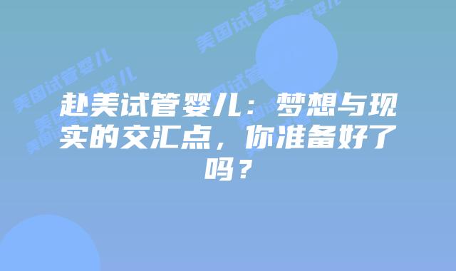 赴美试管婴儿：梦想与现实的交汇点，你准备好了吗？插图