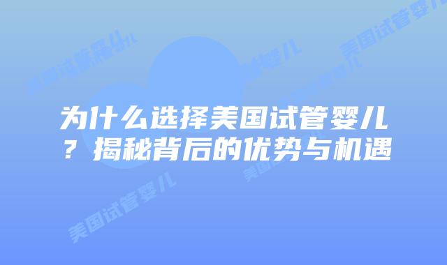 为什么选择美国试管婴儿？揭秘背后的优势与机遇插图