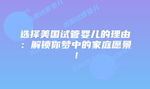 选择美国试管婴儿的理由：解锁你梦中的家庭愿景！插图