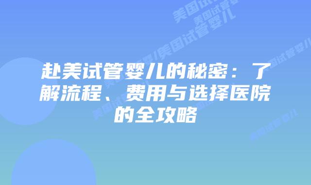 赴美试管婴儿的秘密:了解流程、费用与选择医院的全攻略插图 赴美试管婴儿的秘密:了解流程、费用与选择医院的全攻略插图