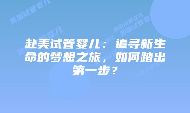 赴美试管婴儿：追寻新生命的梦想之旅，如何踏出第一步？插图