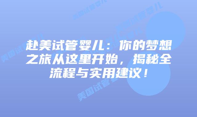 赴美试管婴儿：你的梦想之旅从这里开始，揭秘全流程与实用建议！插图