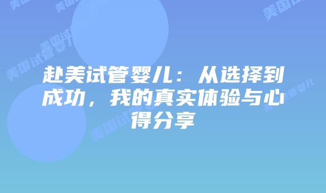 赴美试管婴儿:从选择到成功,我的真实体验与心得分享插图 赴美试管婴儿:从选择到成功,我的真实体验与心得分享插图