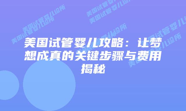 美国试管婴儿攻略：让梦想成真的关键步骤与费用揭秘插图
