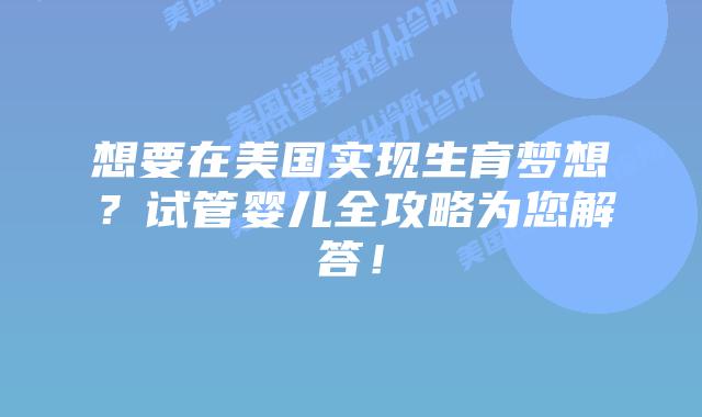 想要在美国实现生育梦想？试管婴儿全攻略为您解答！插图