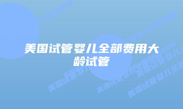 美国试管婴儿全部费用大龄试管插图 美国试管婴儿全部费用大龄试管插图