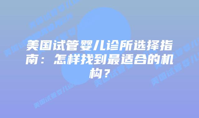 美国试管婴儿诊所选择指南：怎样找到最适合的机构？插图