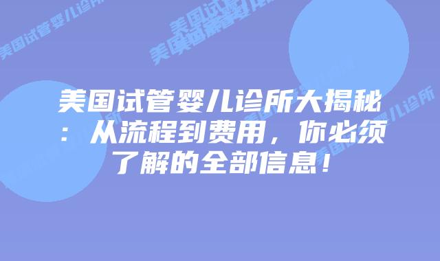 美国试管婴儿诊所大揭秘：从流程到费用，你必须了解的全部信息！插图