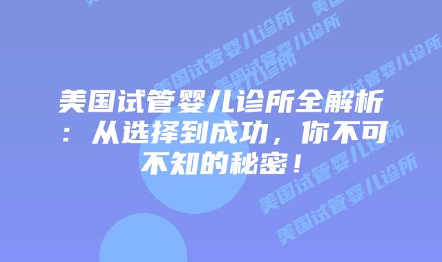 美国试管婴儿诊所全解析：从选择到成功，你不可不知的秘密！插图