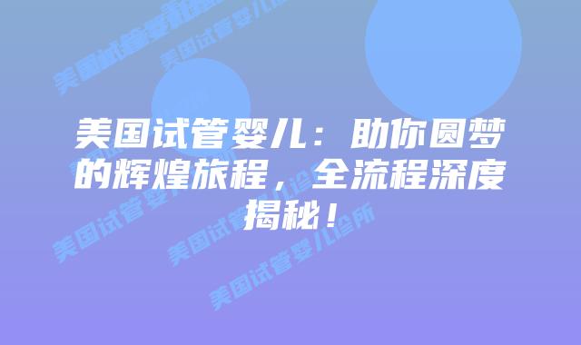 美国试管婴儿：助你圆梦的辉煌旅程，全流程深度揭秘！插图