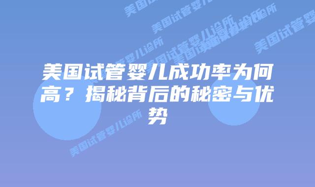 美国试管婴儿成功率为何高？揭秘背后的秘密与优势插图