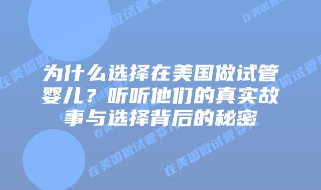 为什么选择在美国做试管婴儿?听听他们的真实故事与选择背后的秘密插图 为什么选择在美国做试管婴儿?听听他们的真实故事与选择背后的秘密插图