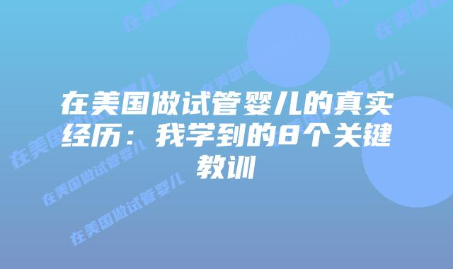 在美国做试管婴儿的真实经历：我学到的8个关键教训插图
