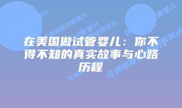 在美国做试管婴儿:你不得不知的真实故事与心路历程插图 在美国做试管婴儿:你不得不知的真实故事与心路历程插图