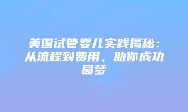 美国试管婴儿实践揭秘：从流程到费用，助你成功圆梦插图