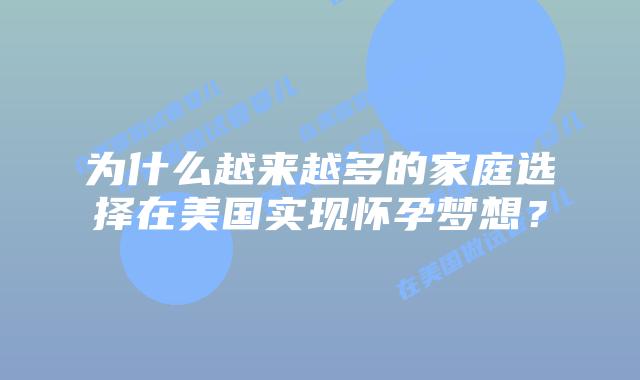 为什么越来越多的家庭选择在美国实现怀孕梦想?插图 为什么越来越多的家庭选择在美国实现怀孕梦想?插图