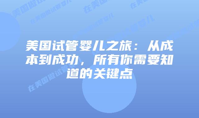 美国试管婴儿之旅:从成本到成功,所有你需要知道的关键点插图 美国试管婴儿之旅:从成本到成功,所有你需要知道的关键点插图