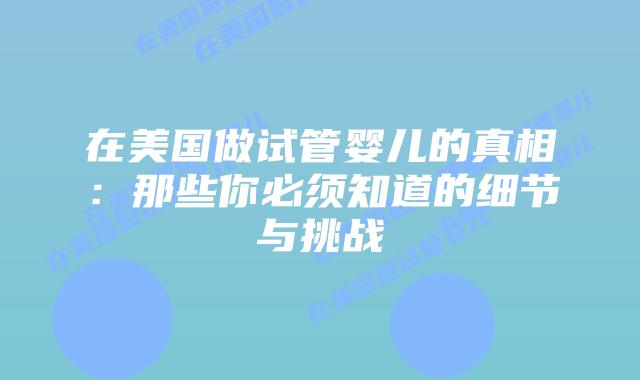 在美国做试管婴儿的真相：那些你必须知道的细节与挑战插图