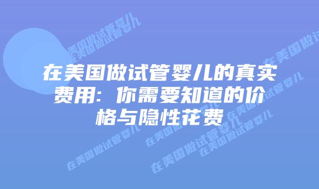 在美国做试管婴儿的真实费用: 你需要知道的价格与隐性花费插图