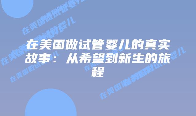 在美国做试管婴儿的真实故事：从希望到新生的旅程插图