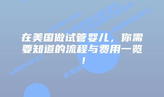 在美国做试管婴儿，你需要知道的流程与费用一览！插图