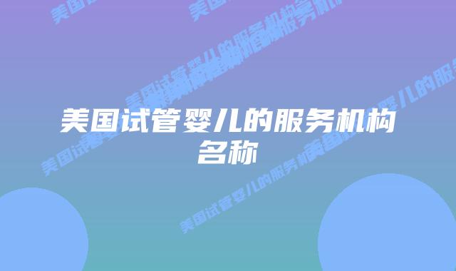 美国试管婴儿的服务机构名称插图
