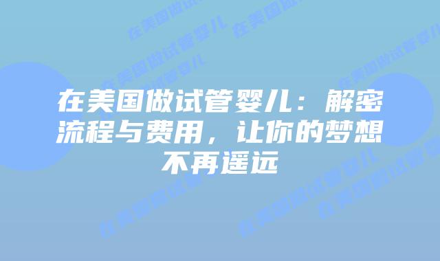 在美国做试管婴儿：解密流程与费用，让你的梦想不再遥远插图