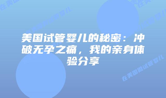 美国试管婴儿的秘密：冲破无孕之痛，我的亲身体验分享插图