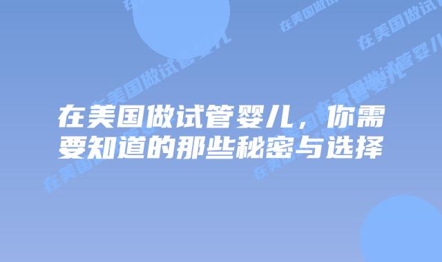 在美国做试管婴儿，你需要知道的那些秘密与选择插图