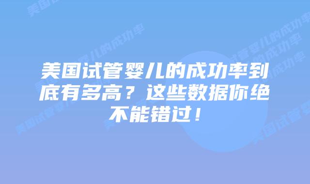 美国试管婴儿的成功率到底有多高？这些数据你绝不能错过！插图
