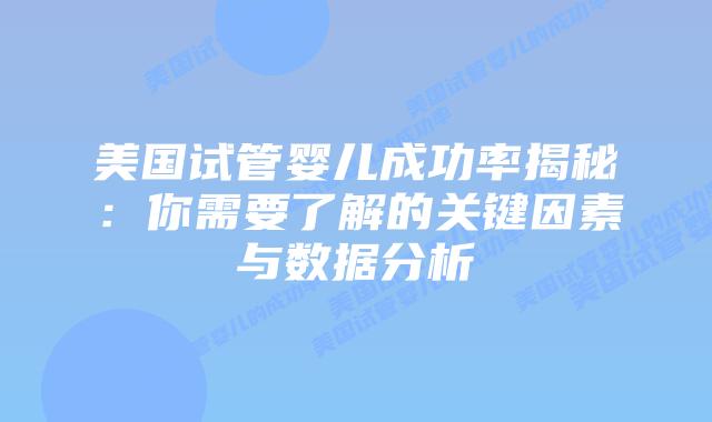 美国试管婴儿成功率揭秘：你需要了解的关键因素与数据分析插图