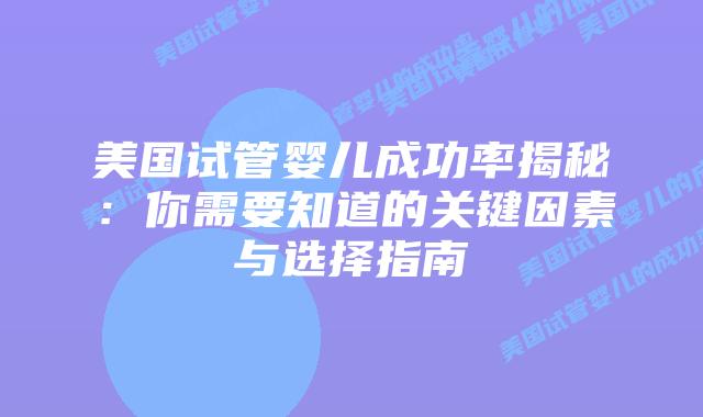 美国试管婴儿成功率揭秘：你需要知道的关键因素与选择指南插图