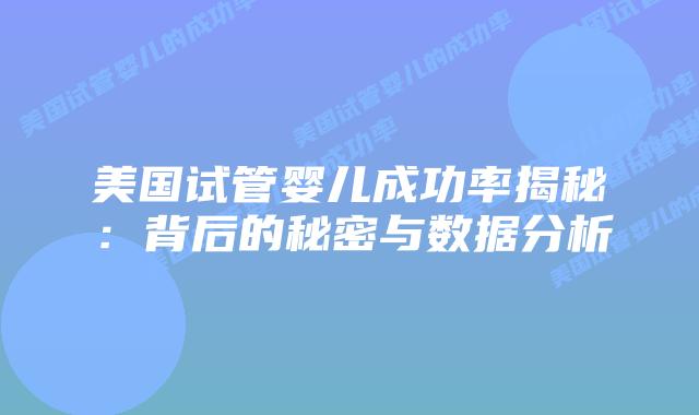 美国试管婴儿成功率揭秘：背后的秘密与数据分析插图