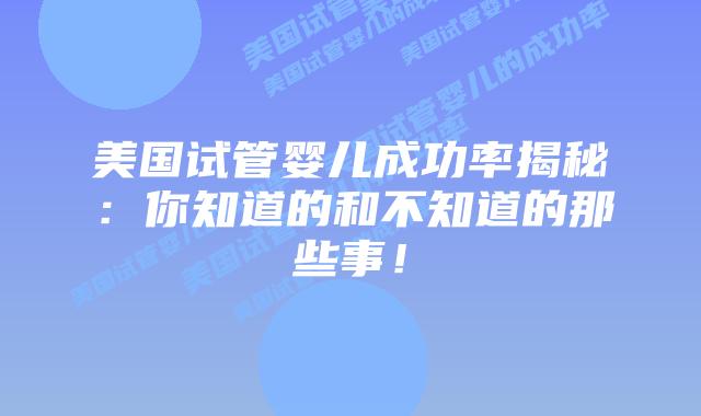 美国试管婴儿成功率揭秘：你知道的和不知道的那些事！插图