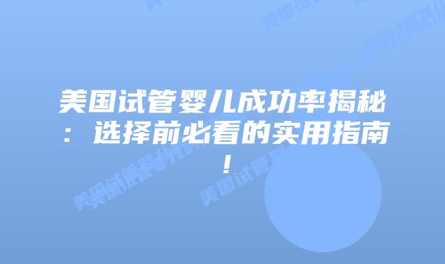 美国试管婴儿成功率揭秘：选择前必看的实用指南！插图