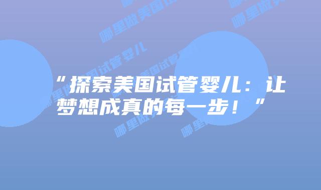 “探索美国试管婴儿：让梦想成真的每一步！”插图