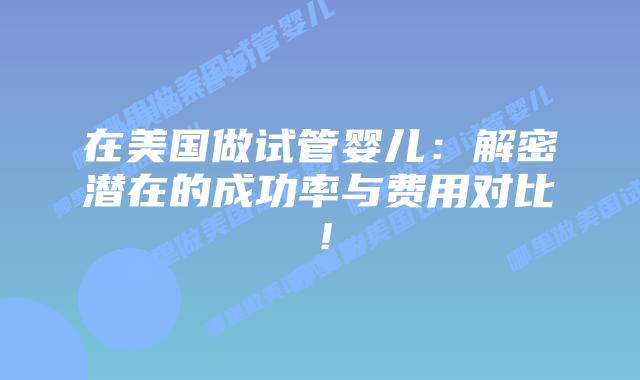 在美国做试管婴儿:解密潜在的成功率与费用对比!插图 在美国做试管婴儿:解密潜在的成功率与费用对比!插图