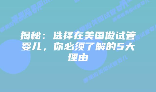 揭秘:选择在美国做试管婴儿,你必须了解的5大理由插图 揭秘:选择在美国做试管婴儿,你必须了解的5大理由插图