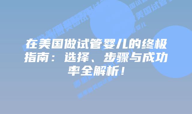 在美国做试管婴儿的终极指南：选择、步骤与成功率全解析！插图